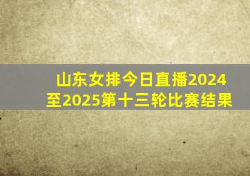 山东女排今日直播2024至2025第十三轮比赛结果