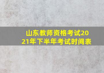 山东教师资格考试2021年下半年考试时间表