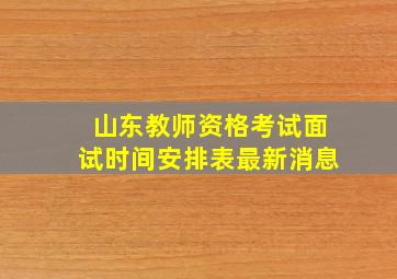 山东教师资格考试面试时间安排表最新消息