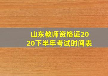 山东教师资格证2020下半年考试时间表