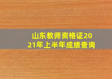 山东教师资格证2021年上半年成绩查询