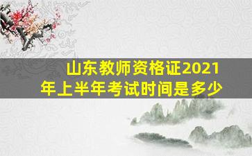 山东教师资格证2021年上半年考试时间是多少