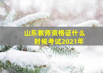 山东教师资格证什么时候考试2021年