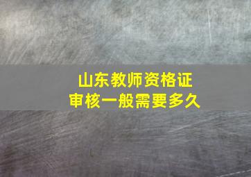 山东教师资格证审核一般需要多久