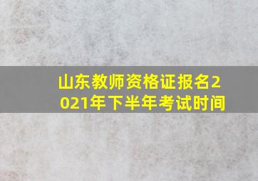 山东教师资格证报名2021年下半年考试时间