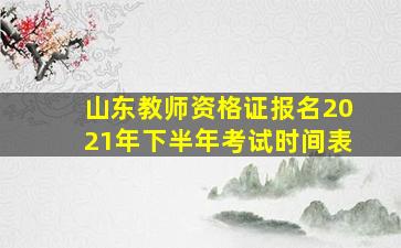 山东教师资格证报名2021年下半年考试时间表