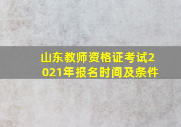 山东教师资格证考试2021年报名时间及条件