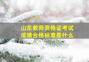 山东教师资格证考试成绩合格标准是什么