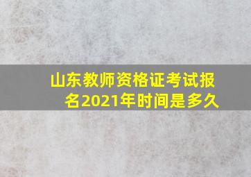 山东教师资格证考试报名2021年时间是多久