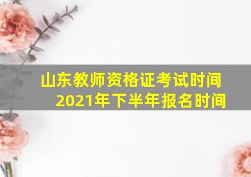 山东教师资格证考试时间2021年下半年报名时间