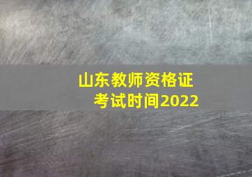 山东教师资格证考试时间2022