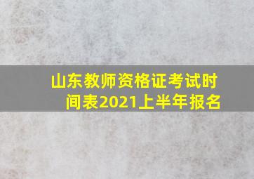 山东教师资格证考试时间表2021上半年报名