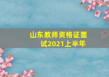 山东教师资格证面试2021上半年