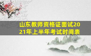 山东教师资格证面试2021年上半年考试时间表