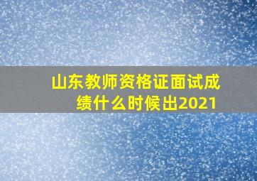 山东教师资格证面试成绩什么时候出2021