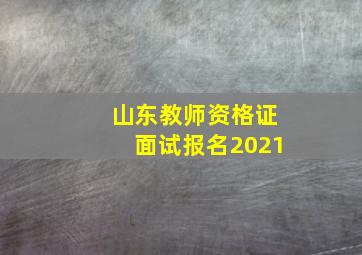 山东教师资格证面试报名2021