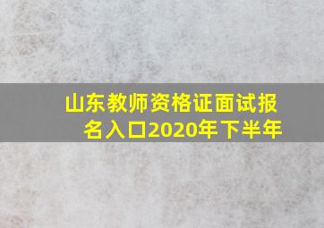 山东教师资格证面试报名入口2020年下半年