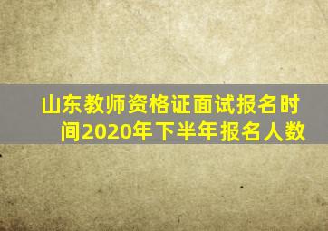 山东教师资格证面试报名时间2020年下半年报名人数