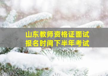 山东教师资格证面试报名时间下半年考试