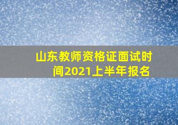 山东教师资格证面试时间2021上半年报名