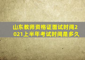 山东教师资格证面试时间2021上半年考试时间是多久