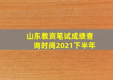 山东教资笔试成绩查询时间2021下半年