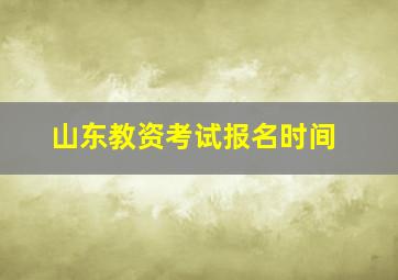 山东教资考试报名时间