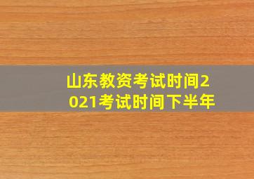 山东教资考试时间2021考试时间下半年