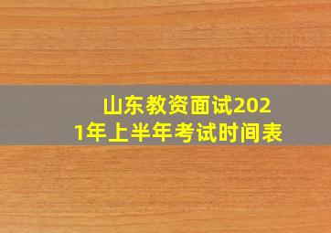 山东教资面试2021年上半年考试时间表