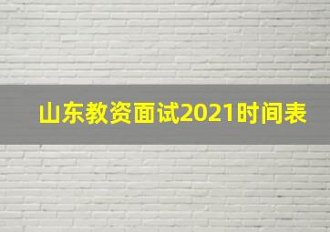 山东教资面试2021时间表