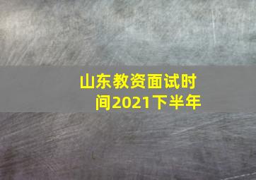 山东教资面试时间2021下半年