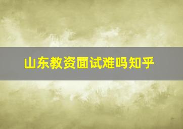 山东教资面试难吗知乎