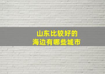 山东比较好的海边有哪些城市