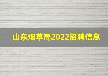 山东烟草局2022招聘信息