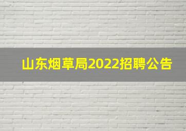 山东烟草局2022招聘公告