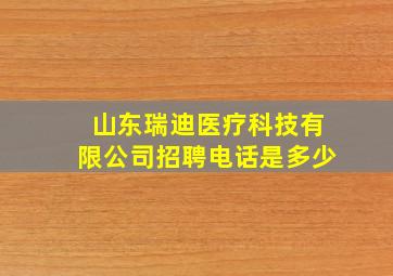 山东瑞迪医疗科技有限公司招聘电话是多少