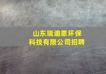 山东瑞迪恩环保科技有限公司招聘