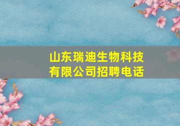 山东瑞迪生物科技有限公司招聘电话