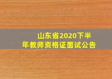 山东省2020下半年教师资格证面试公告