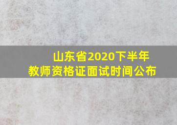 山东省2020下半年教师资格证面试时间公布