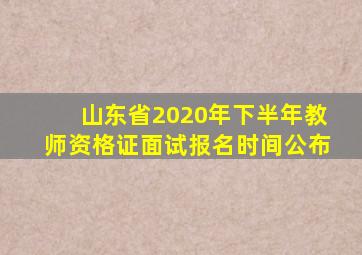 山东省2020年下半年教师资格证面试报名时间公布