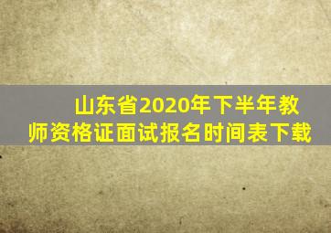 山东省2020年下半年教师资格证面试报名时间表下载