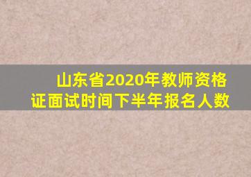 山东省2020年教师资格证面试时间下半年报名人数