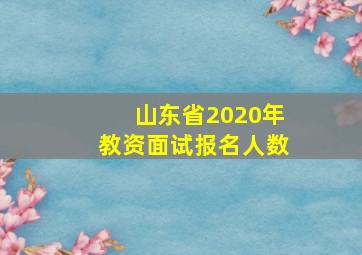 山东省2020年教资面试报名人数