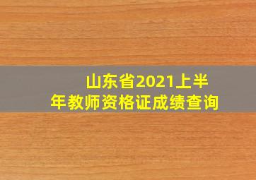 山东省2021上半年教师资格证成绩查询