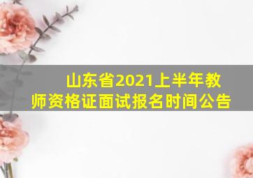 山东省2021上半年教师资格证面试报名时间公告