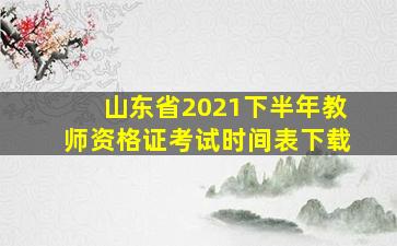 山东省2021下半年教师资格证考试时间表下载