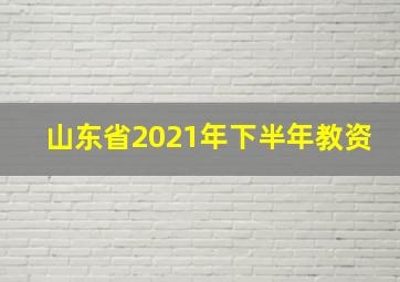 山东省2021年下半年教资