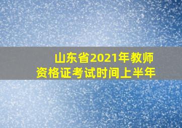 山东省2021年教师资格证考试时间上半年