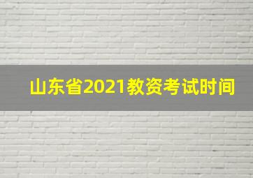 山东省2021教资考试时间